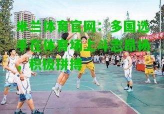 米兰体育官网：多国选手在体育场上斗志昂扬，积极拼搏