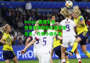 milan_美国女足世界杯赛首轮比赛表现出色，力保小组头名