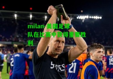 milan-美国足球队在比赛中获得重要胜利